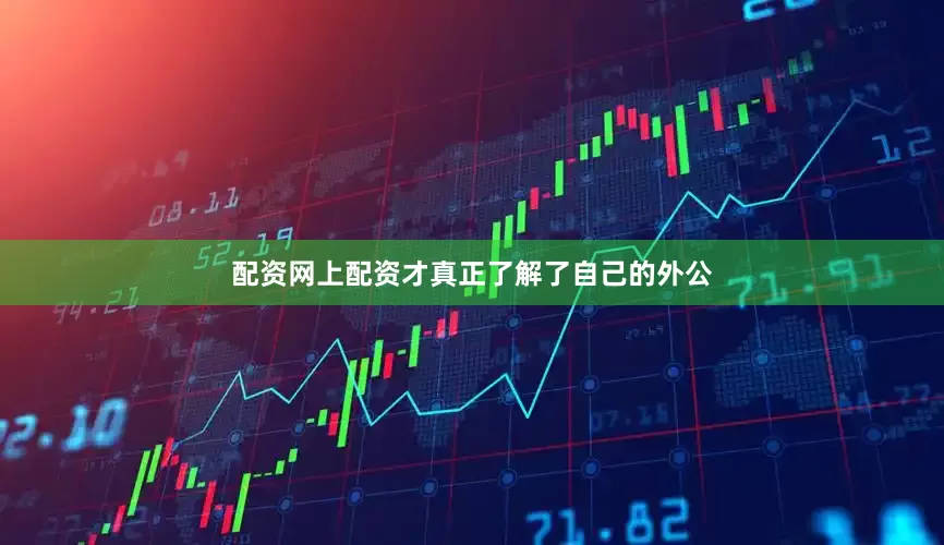配资网上配资才真正了解了自己的外公