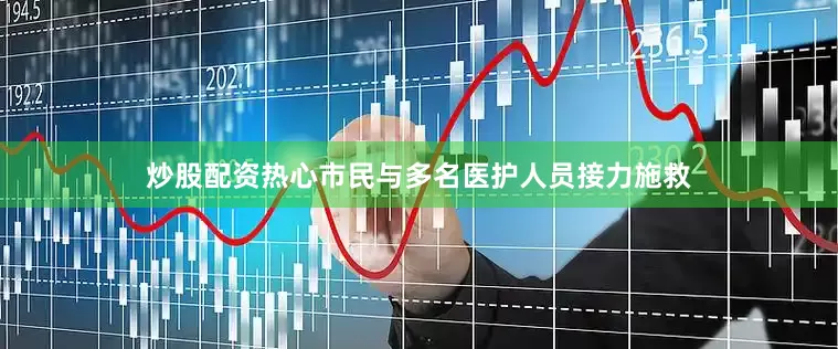 炒股配资热心市民与多名医护人员接力施救