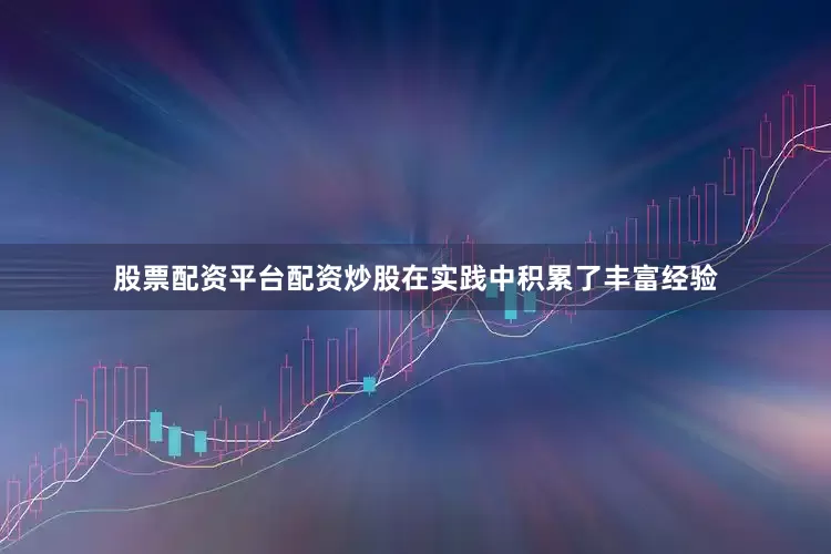 股票配资平台配资炒股在实践中积累了丰富经验