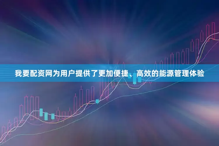 我要配资网为用户提供了更加便捷、高效的能源管理体验