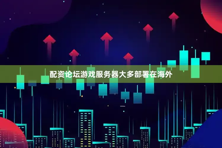 配资论坛游戏服务器大多部署在海外