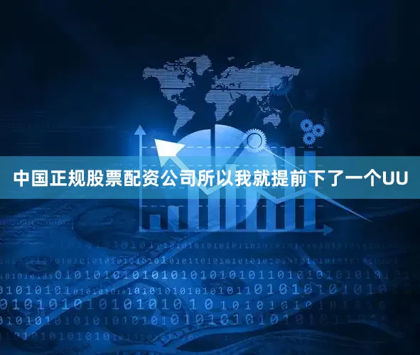 中国正规股票配资公司所以我就提前下了一个UU