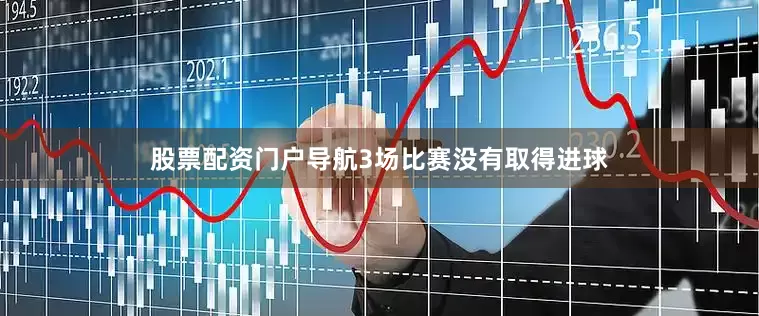 股票配资门户导航3场比赛没有取得进球
