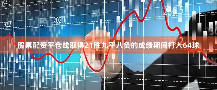 股票配资平仓线取得21胜九平八负的成绩期间打入64球