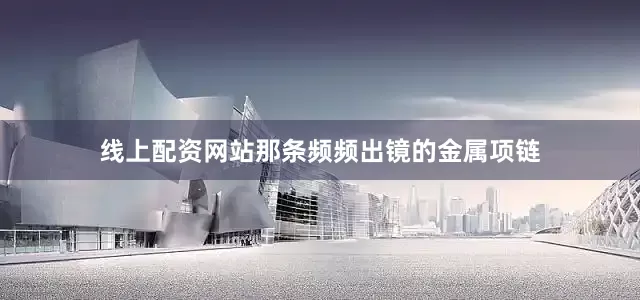 线上配资网站那条频频出镜的金属项链