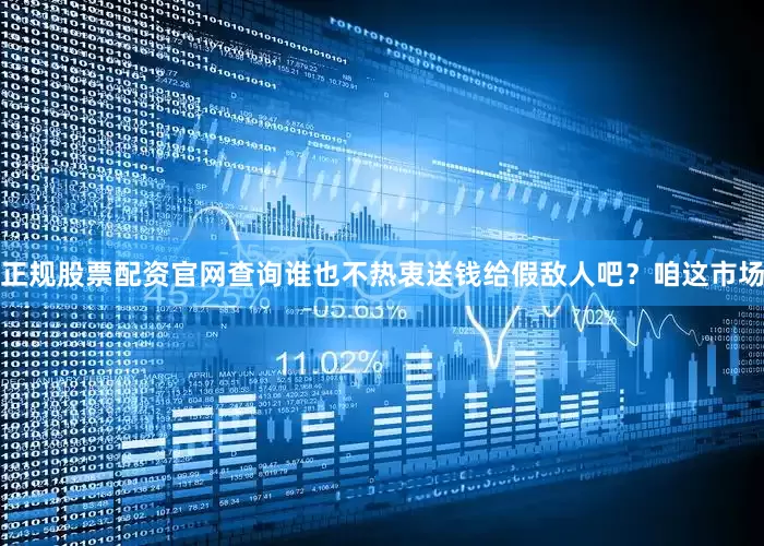 正规股票配资官网查询谁也不热衷送钱给假敌人吧？咱这市场