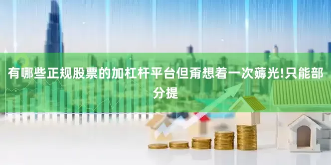 有哪些正规股票的加杠杆平台但甭想着一次薅光!只能部分提