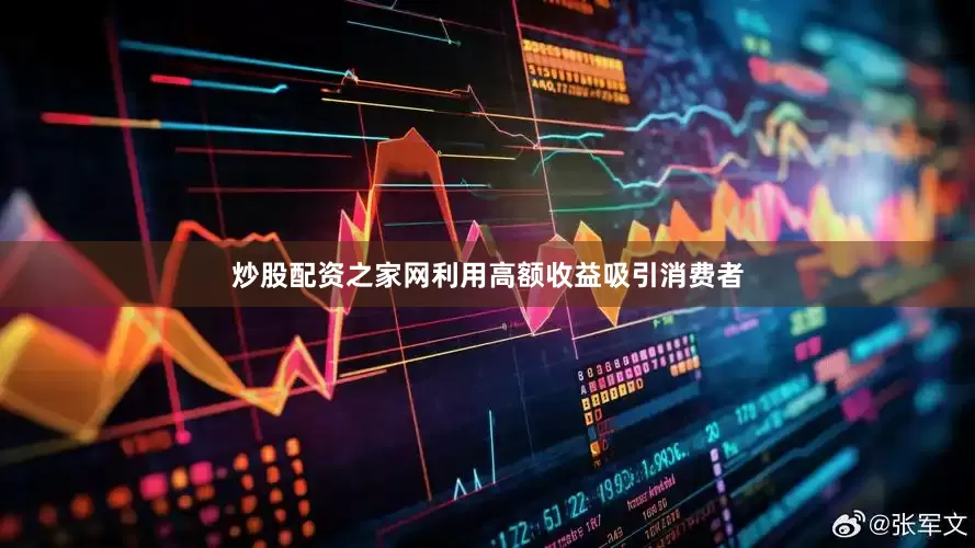 炒股配资之家网利用高额收益吸引消费者