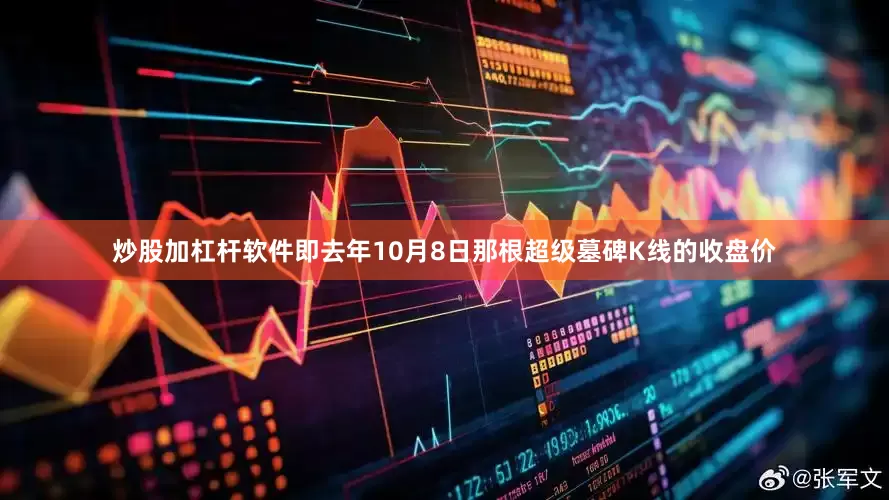 炒股加杠杆软件即去年10月8日那根超级墓碑K线的收盘价