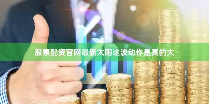 股票配资官网最新太阳这波动作是真的大