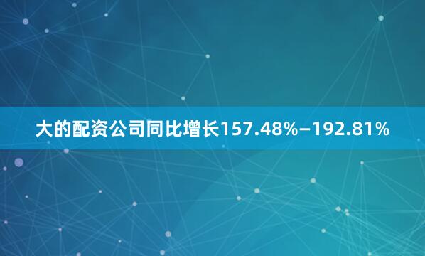 大的配资公司同比增长157.48%—192.81%