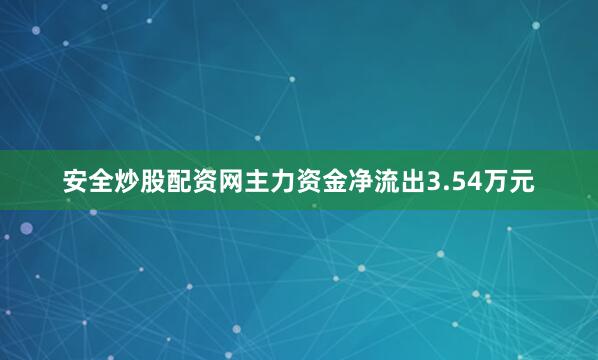 安全炒股配资网主力资金净流出3.54万元