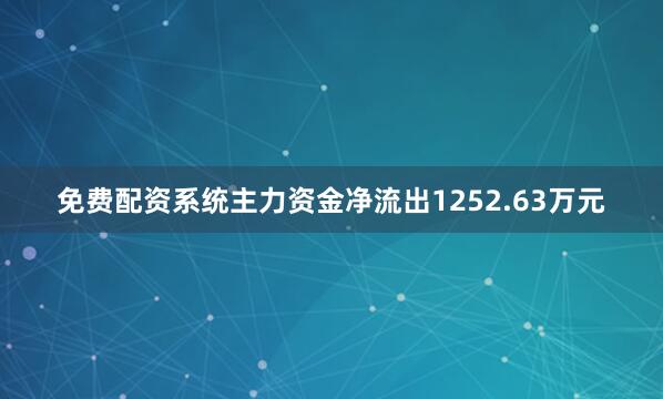 免费配资系统主力资金净流出1252.63万元