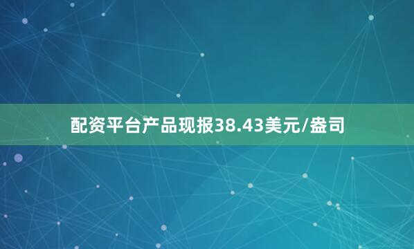 配资平台产品现报38.43美元/盎司