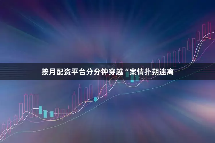 按月配资平台分分钟穿越“案情扑朔迷离