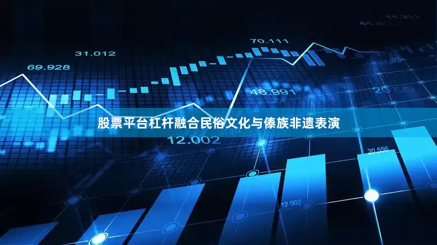 股票平台杠杆融合民俗文化与傣族非遗表演