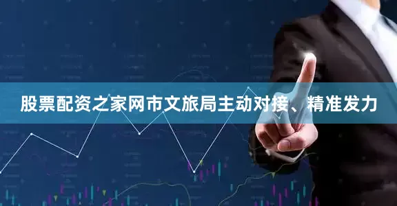 股票配资之家网市文旅局主动对接、精准发力