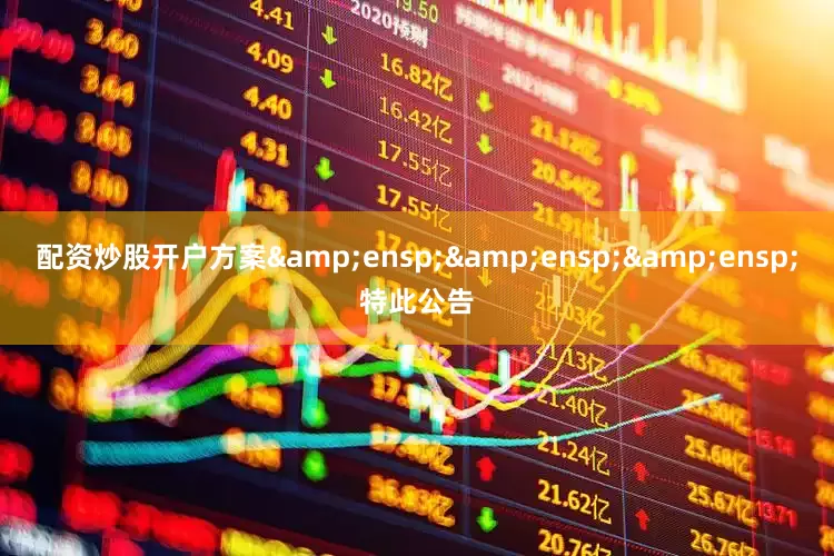 配资炒股开户方案&ensp;&ensp;&ensp;特此公告