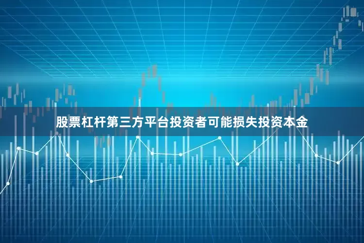 股票杠杆第三方平台投资者可能损失投资本金