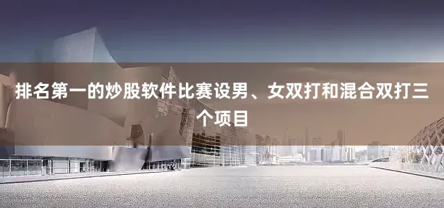 排名第一的炒股软件比赛设男、女双打和混合双打三个项目
