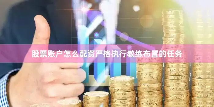 股票账户怎么配资严格执行教练布置的任务