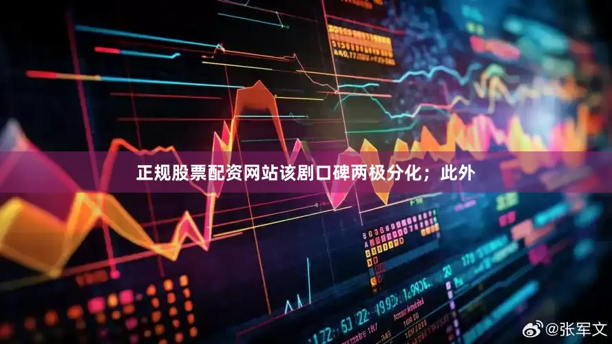 正规股票配资网站该剧口碑两极分化；此外