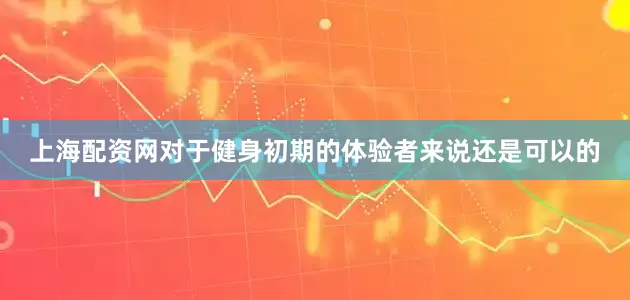 上海配资网对于健身初期的体验者来说还是可以的