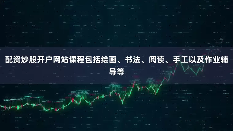 配资炒股开户网站课程包括绘画、书法、阅读、手工以及作业辅导等