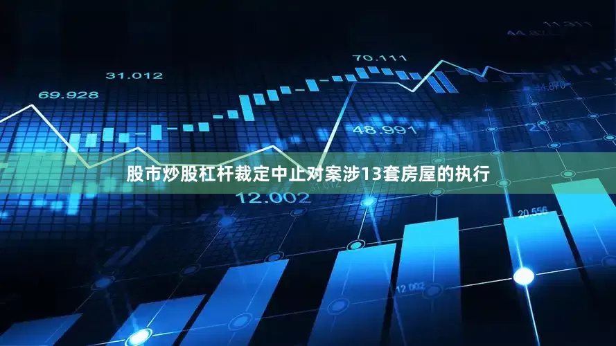 股市炒股杠杆裁定中止对案涉13套房屋的执行