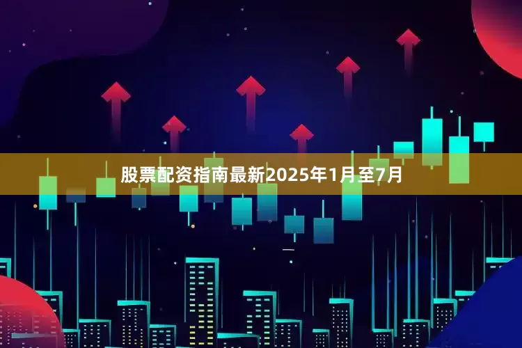 股票配资指南最新2025年1月至7月