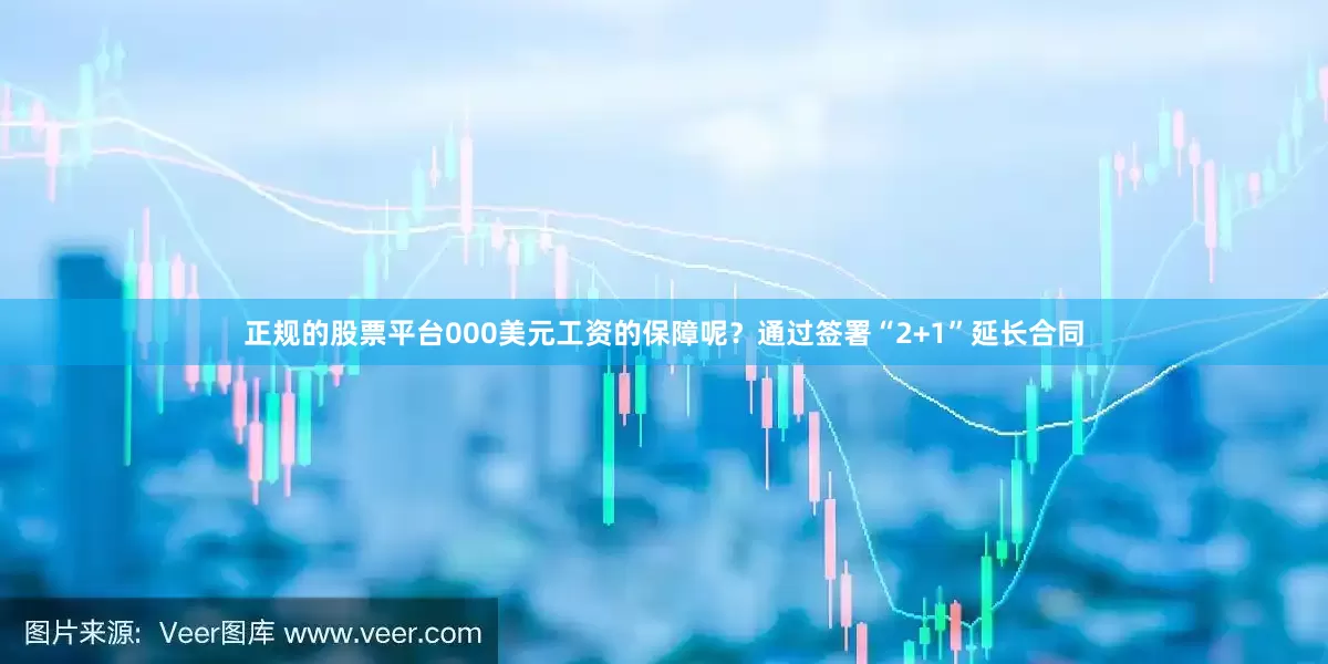 正规的股票平台000美元工资的保障呢？通过签署“2+1”延长合同