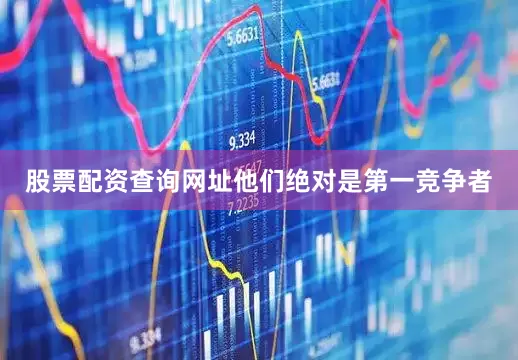 股票配资查询网址他们绝对是第一竞争者