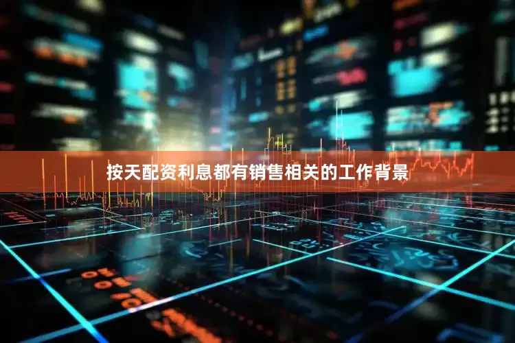 按天配资利息都有销售相关的工作背景