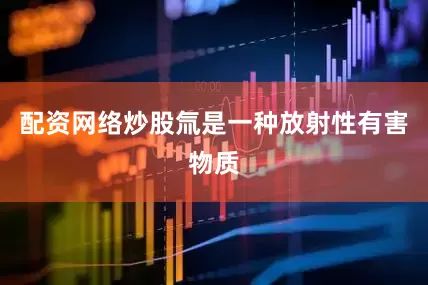 配资网络炒股氚是一种放射性有害物质