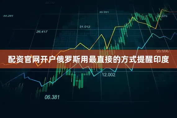 配资官网开户俄罗斯用最直接的方式提醒印度