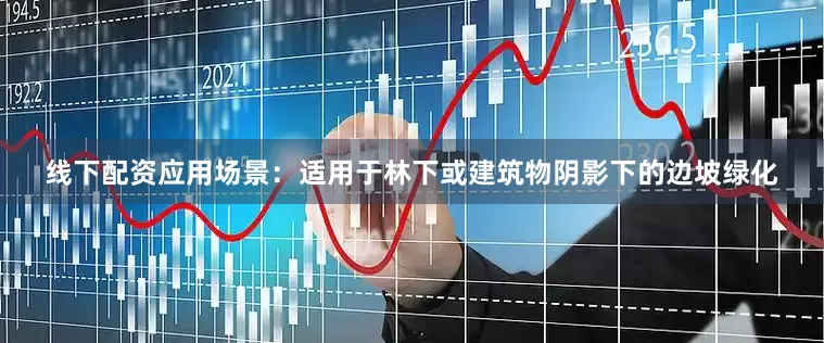 线下配资应用场景：适用于林下或建筑物阴影下的边坡绿化