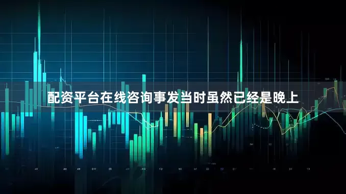 配资平台在线咨询事发当时虽然已经是晚上