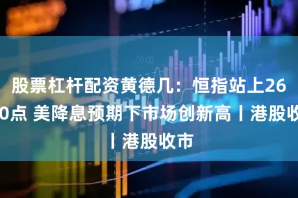 股票杠杆配资黄德几：恒指站上26000点 美降息预期下市场创新高丨港股收市