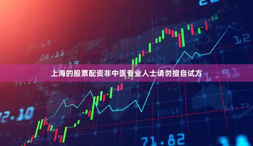 上海的股票配资非中医专业人士请勿擅自试方