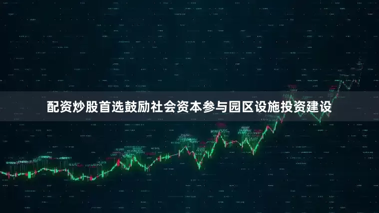 配资炒股首选鼓励社会资本参与园区设施投资建设
