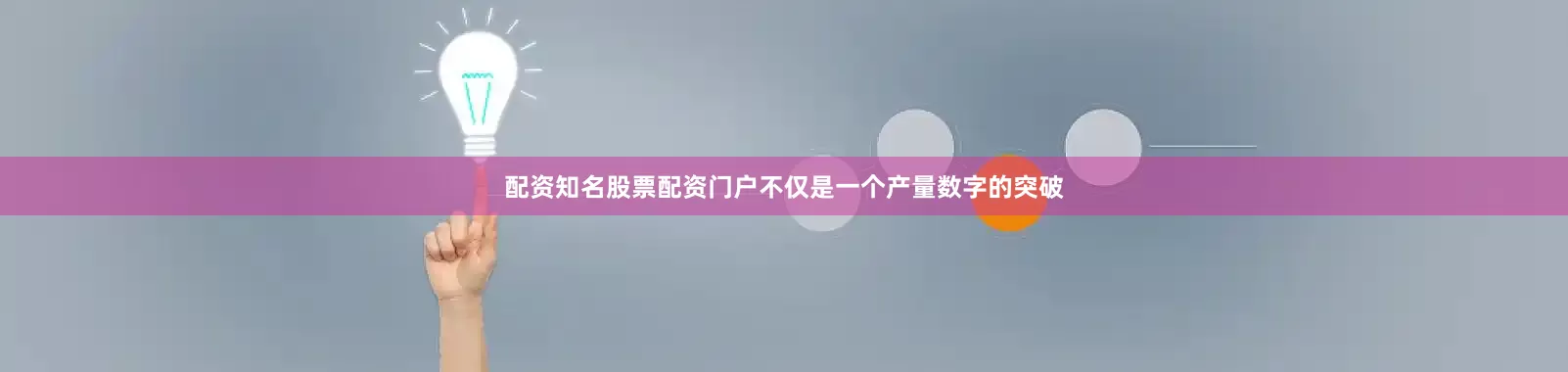 配资知名股票配资门户不仅是一个产量数字的突破