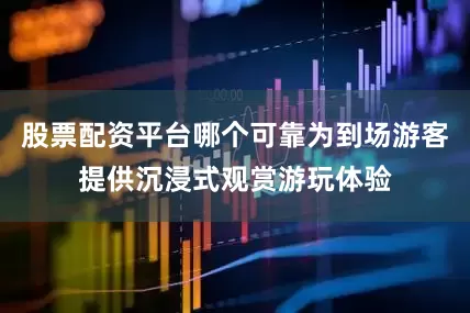 股票配资平台哪个可靠为到场游客提供沉浸式观赏游玩体验