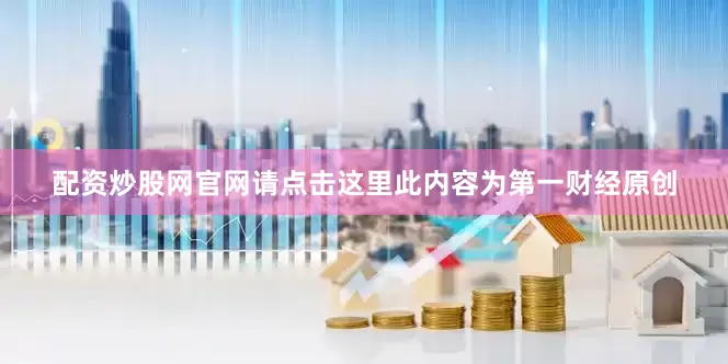 配资炒股网官网请点击这里此内容为第一财经原创