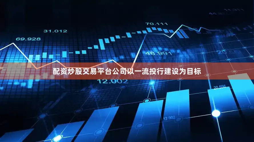 配资炒股交易平台公司以一流投行建设为目标