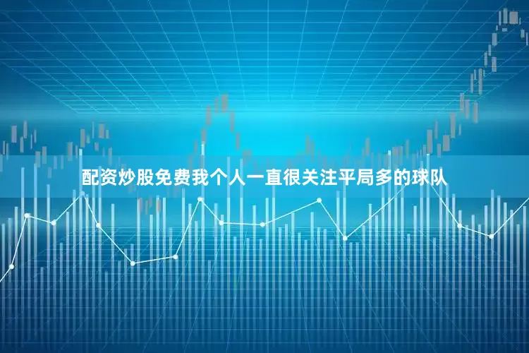 配资炒股免费我个人一直很关注平局多的球队